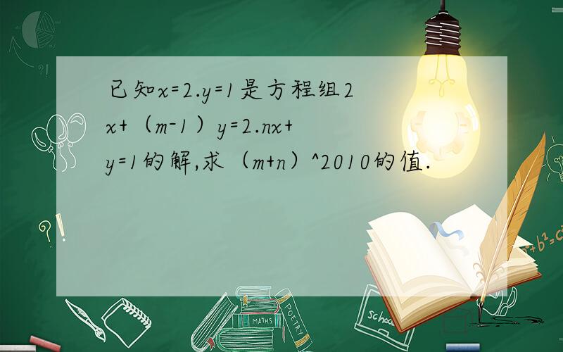 已知x=2.y=1是方程组2x+（m-1）y=2.nx+y=1的解,求（m+n）^2010的值.