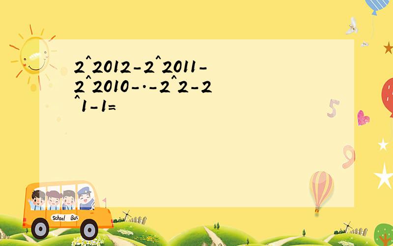 2^2012-2^2011-2^2010-.-2^2-2^1-1=