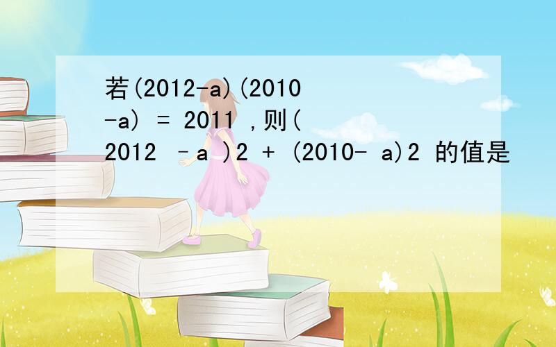 若(2012-a)(2010-a) = 2011 ,则(2012 –a )2 + (2010- a)2 的值是