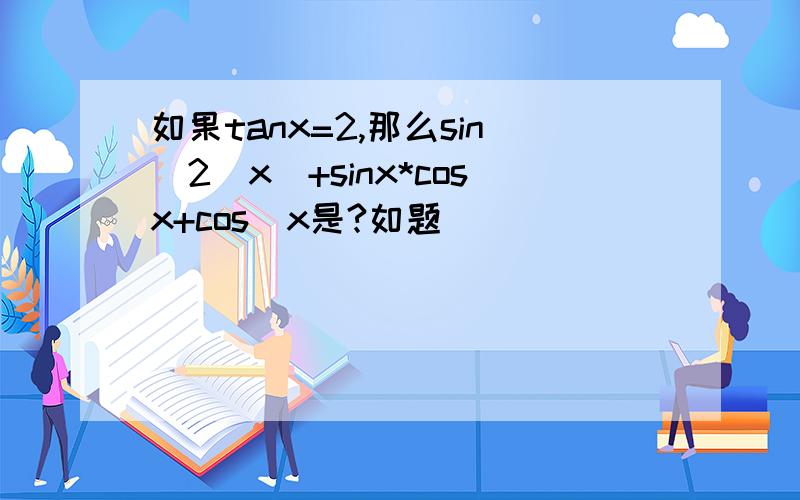 如果tanx=2,那么sin^2(x)+sinx*cosx+cos^x是?如题