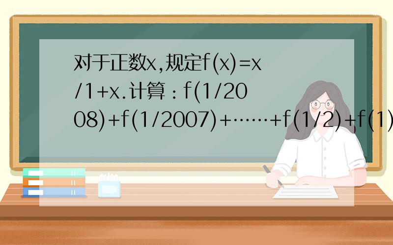 对于正数x,规定f(x)=x/1+x.计算：f(1/2008)+f(1/2007)+……+f(1/2)+f(1)+f(1)+f(2)+……+f(2007)+f(2008)