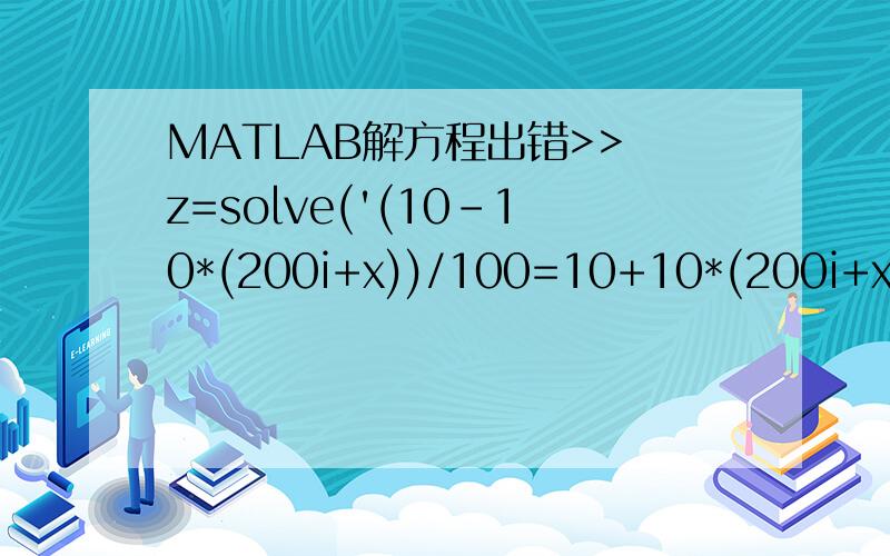 MATLAB解方程出错>> z=solve('(10-10*(200i+x))/100=10+10*(200i+x)/(-50i)','x')Error using ==> solve' (10-10*(200i+x))/100=10+10*(200i+x)/(-50i) ' is not a valid expression or equation.