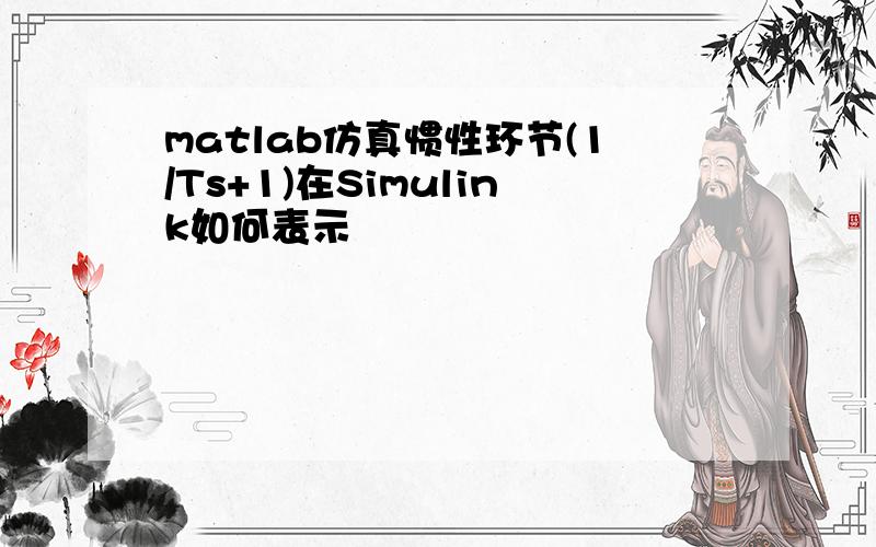 matlab仿真惯性环节(1/Ts+1)在Simulink如何表示