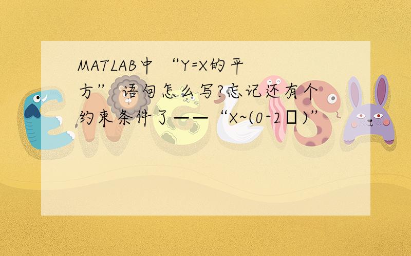 MATLAB中 “Y=X的平方” 语句怎么写?忘记还有个约束条件了——“X~(0-2π)”