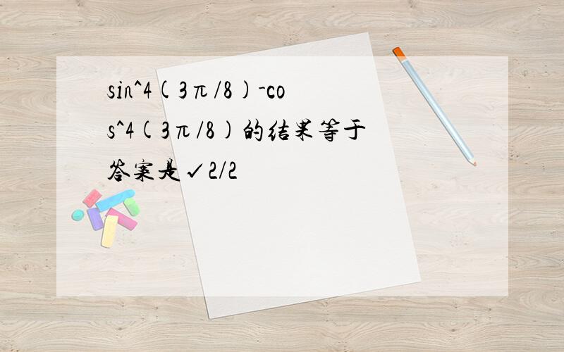 sin^4(3π/8)-cos^4(3π/8)的结果等于答案是√2/2