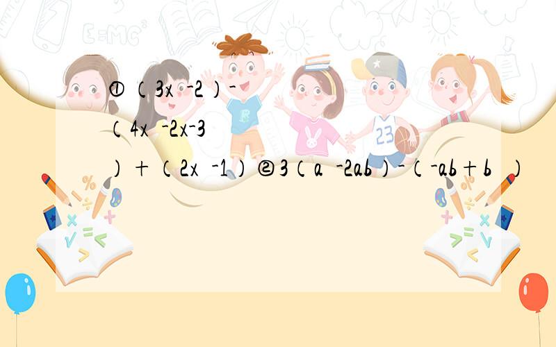 ①（3x²-2）-（4x²-2x-3）+（2x²-1）②3（a²-2ab）-（-ab+b²）