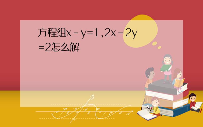 方程组x-y=1,2x-2y=2怎么解