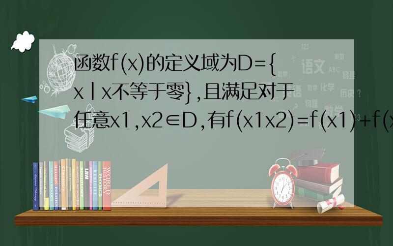 函数f(x)的定义域为D={x|x不等于零},且满足对于任意x1,x2∈D,有f(x1x2)=f(x1)+f(x2);(1)求f(1)的值;(2)判断f(x)的奇偶性并证明;(3)如果f(4)=1,f(3x+1)+f(2x-6)小于或等于3,且f(x)在零到正无穷上是增函 数,求x的