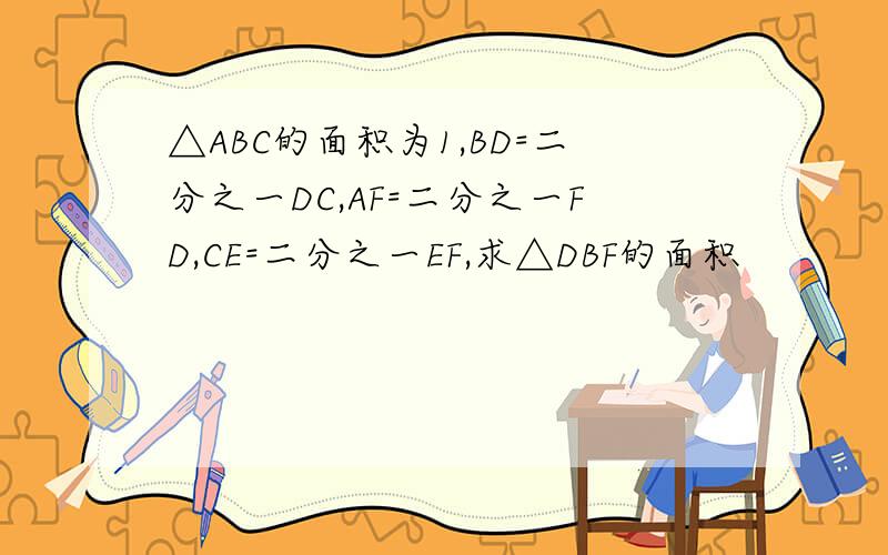 △ABC的面积为1,BD=二分之一DC,AF=二分之一FD,CE=二分之一EF,求△DBF的面积