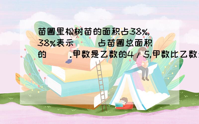 苗圃里松树苗的面积占38%,38%表示( )占苗圃总面积的( ).甲数是乙数的4/5,甲数比乙数少（ ）％,乙数比甲数多（ ）％.