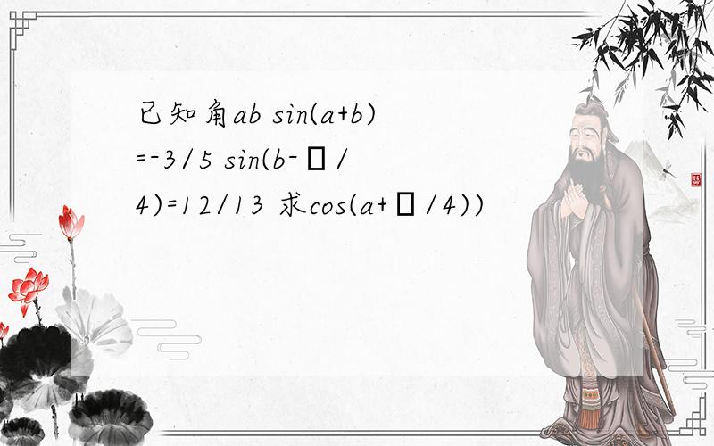 已知角ab sin(a+b)=-3/5 sin(b-π/4)=12/13 求cos(a+π/4))