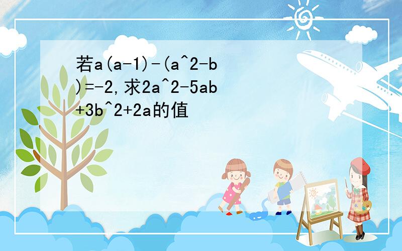 若a(a-1)-(a^2-b)=-2,求2a^2-5ab+3b^2+2a的值