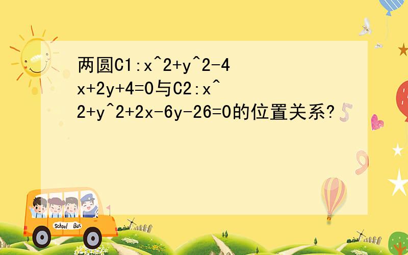 两圆C1:x^2+y^2-4x+2y+4=0与C2:x^2+y^2+2x-6y-26=0的位置关系?