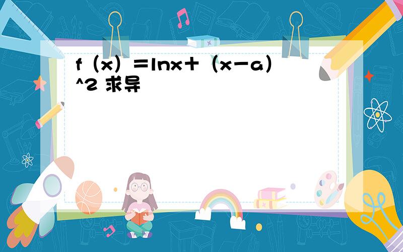 f（x）＝lnx＋（x－a）^2 求导