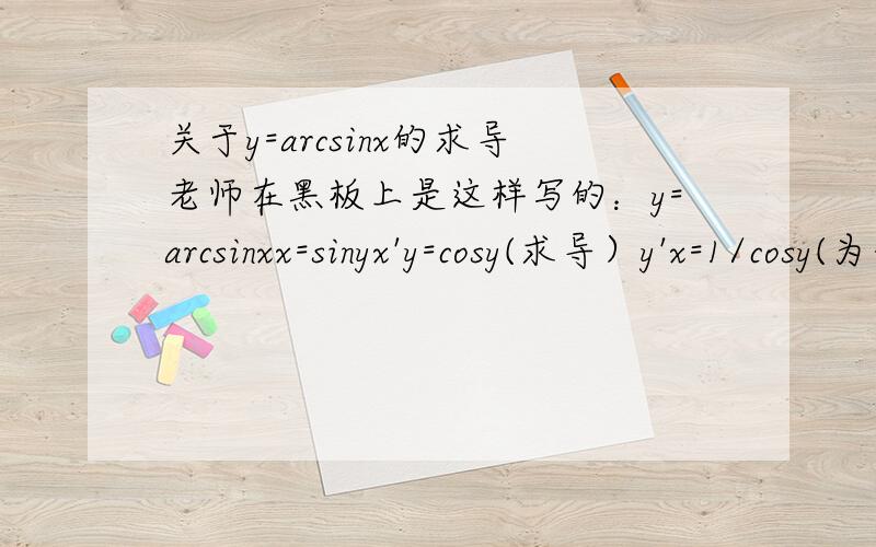 关于y=arcsinx的求导老师在黑板上是这样写的：y=arcsinxx=sinyx'y=cosy(求导）y'x=1/cosy(为什么要这样算?）y'=1/√(1-x^2)