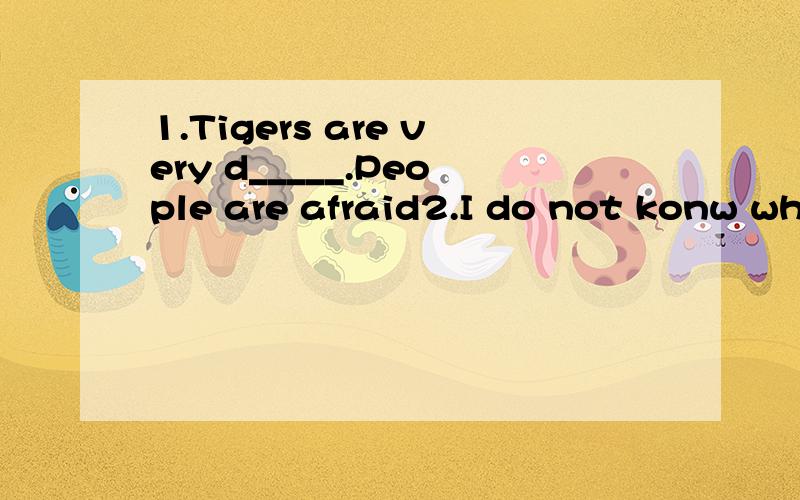 1.Tigers are very d_____.People are afraid2.I do not konw what ______(do)next.3.Why do you look at____(she)?4.The teather tells them _____ eye exercises every day.A.do B.to do C.is not是有点多,但一定要做对,