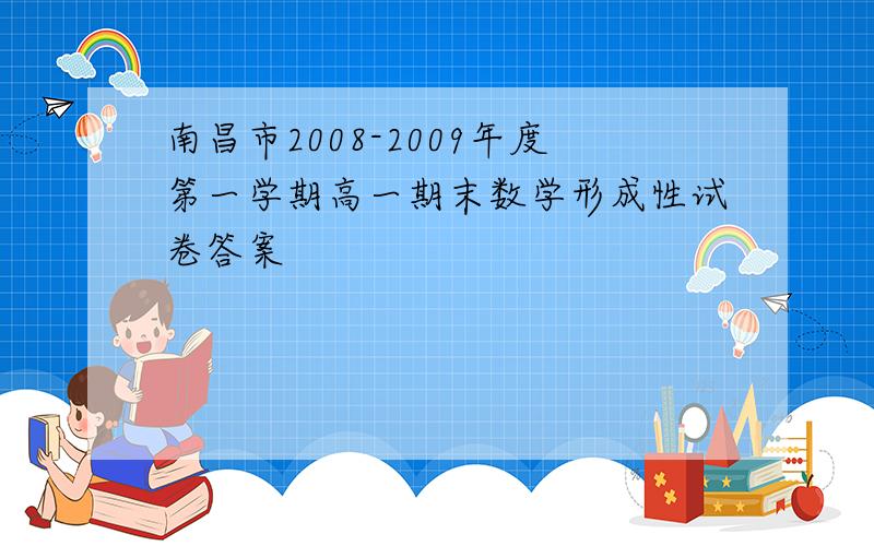 南昌市2008-2009年度第一学期高一期末数学形成性试卷答案