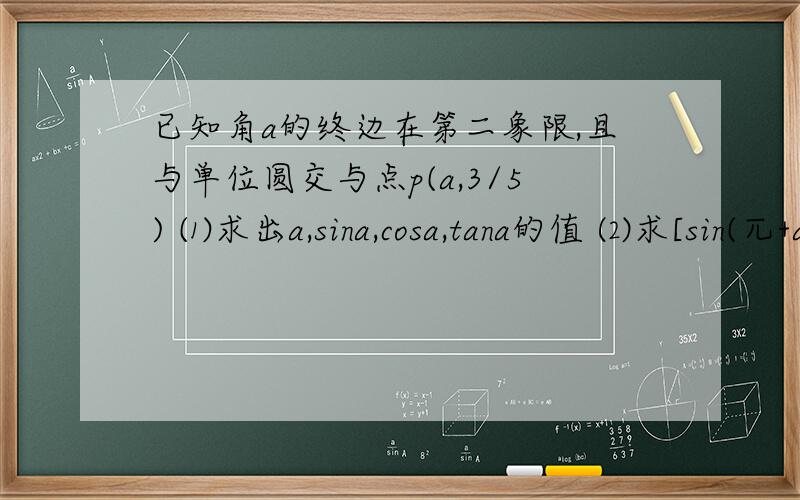 已知角a的终边在第二象限,且与单位圆交与点p(a,3/5) ⑴求出a,sina,cosa,tana的值 ⑵求[sin(兀+a)+2sin已知角a的终边在第二象限,且与单位圆交与点p(a,3/5) ⑴求出a,sina,cosa,tana的值 ⑵求[sin(兀+a)+2sin(兀/2