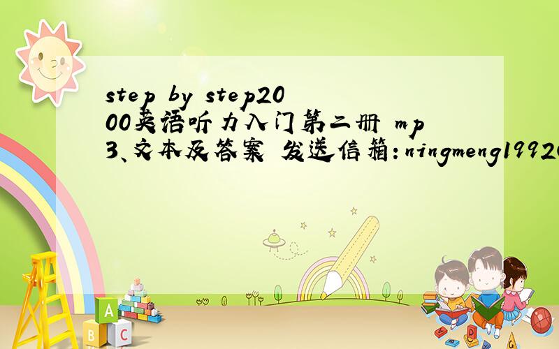 step by step2000英语听力入门第二册 mp3、文本及答案 发送信箱：ningmeng1992@sina.cn 谢谢了!尤其是mp3和答案