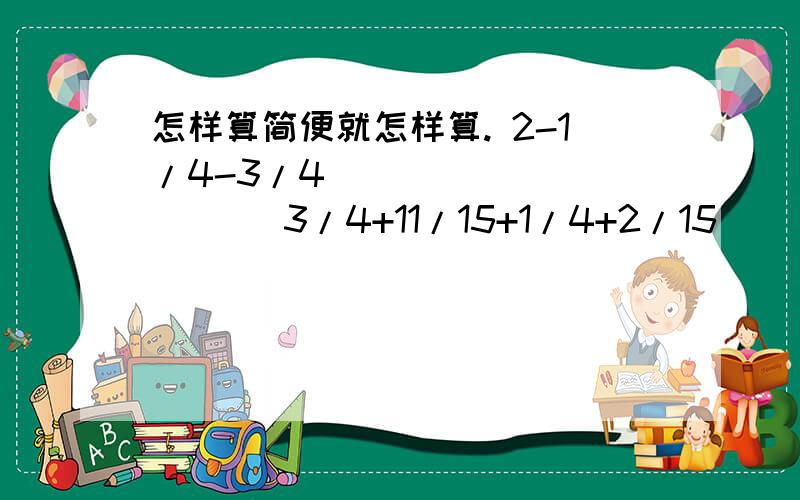 怎样算简便就怎样算. 2-1/4-3/4               3/4+11/15+1/4+2/15                4/7-3/20+3/7解方程。   2x+7/8=7/8                3x-3/4=1/4           要过程。