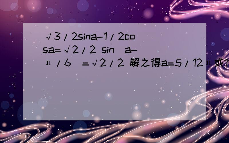√3/2sina-1/2cosa=√2/2 sin(a-π/6)=√2/2 解之得a=5/12π或11/12π 但是如果用另一种解法 将cosa移到一边去,两边同时平方,将cos2a替换为1-sin2a （2是平方）再解一元二次不等式,就会发现方程无解,为什么