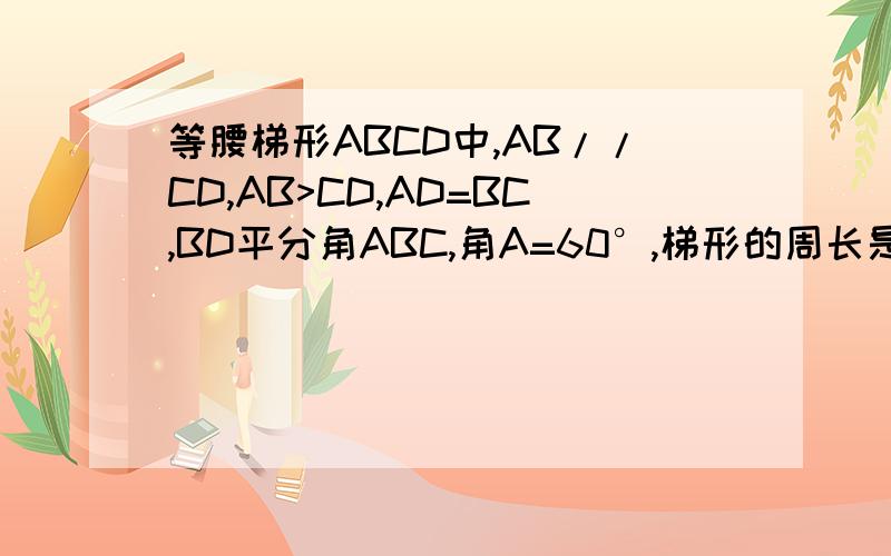 等腰梯形ABCD中,AB//CD,AB>CD,AD=BC,BD平分角ABC,角A=60°,梯形的周长是20cm,求梯形个边的长