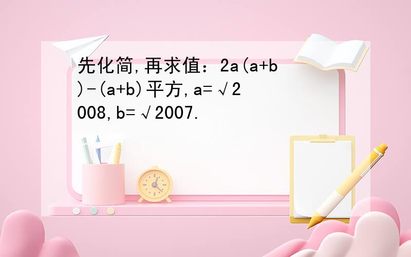 先化简,再求值：2a(a+b)-(a+b)平方,a=√2008,b=√2007.