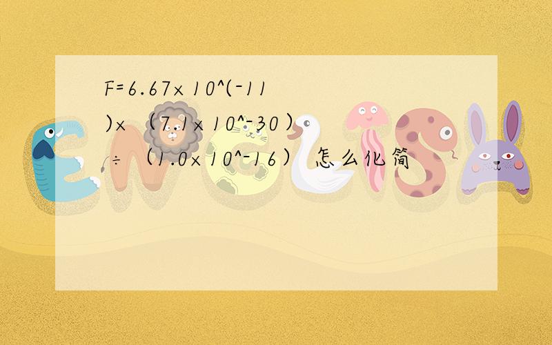 F=6.67×10^(-11)×（7.1×10^-30） ÷（1.0×10^-16） 怎么化简