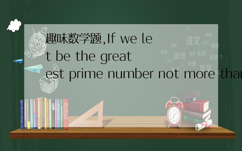 趣味数学题,If we let be the greatest prime number not more than α,then the result of the expression ** is [A 1 333 B 1 999 C 2 001 D 2249]