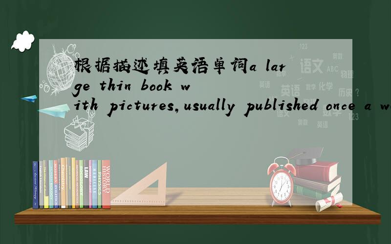 根据描述填英语单词a large thin book with pictures,usually published once a week单词的m开头的,