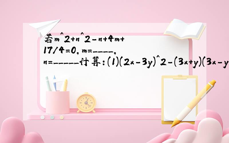 若m^2+n^2-n+4m+17/4=0,m=____,n=_____计算：(1)(2x-3y)^2-(3x+y)(3x-y)(2)(x+y)(x^2+y^2)(x-y)(3)(m-n-3)^2