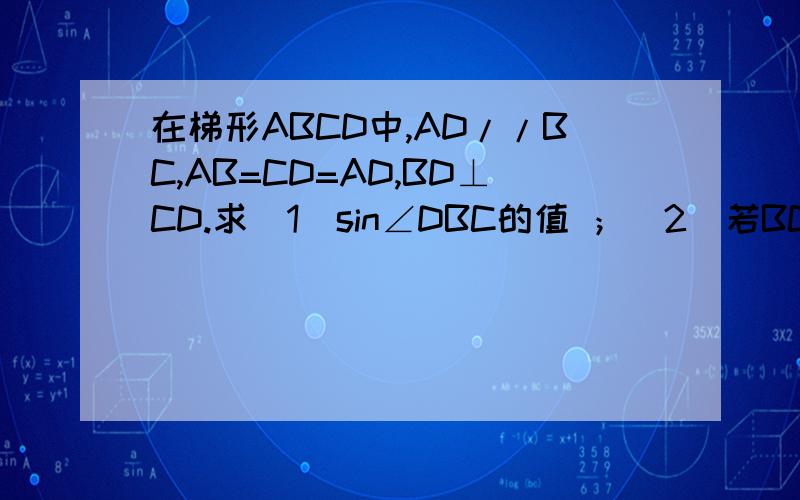 在梯形ABCD中,AD//BC,AB=CD=AD,BD⊥CD.求(1)sin∠DBC的值 ；(2)若BC长度为4cm,求梯形ABCD的面积.