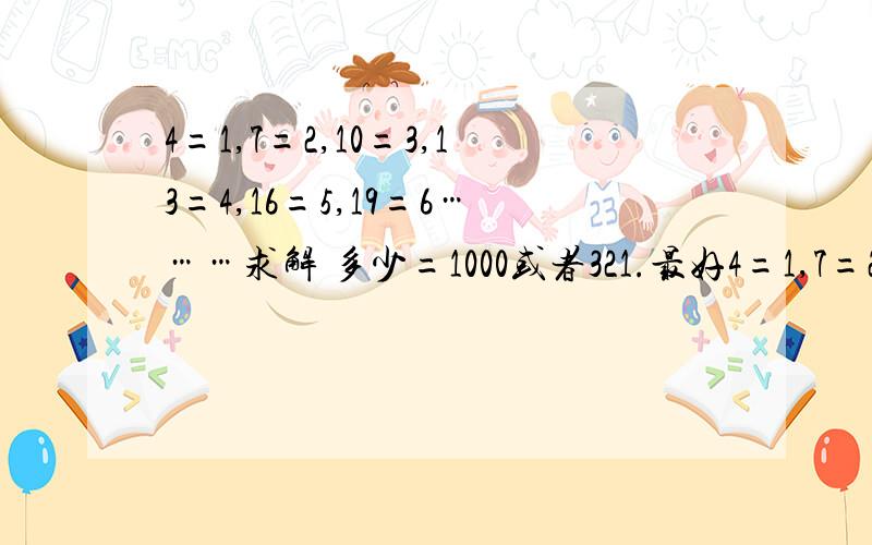 4=1,7=2,10=3,13=4,16=5,19=6………求解 多少=1000或者321.最好4=1,7=2,10=3,13=4,16=5,19=6………求解 多少=1000或者321.最好有公式或者详细的计算公式