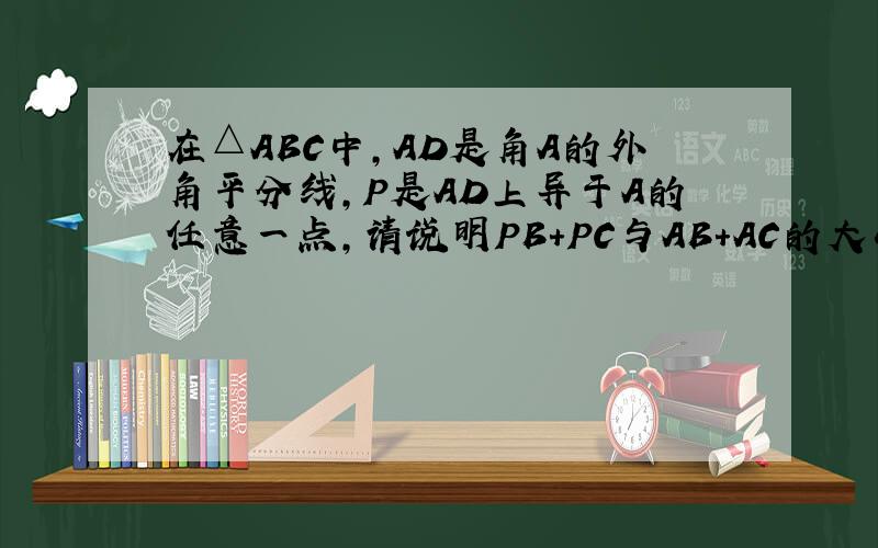 在△ABC中,AD是角A的外角平分线,P是AD上异于A的任意一点,请说明PB＋PC与AB＋AC的大小关系.并写出证明