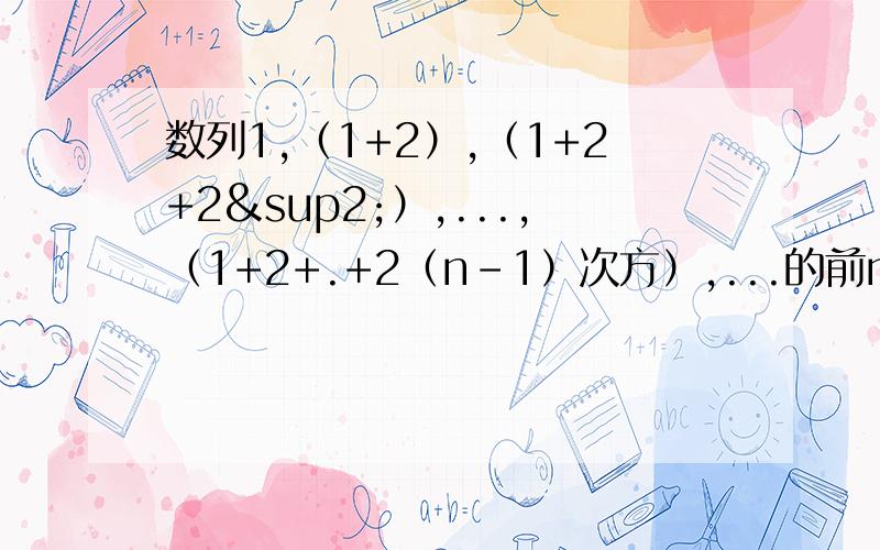 数列1,（1+2）,（1+2+2²）,...,（1+2+.+2（n-1）次方）,...的前n项和为多少?