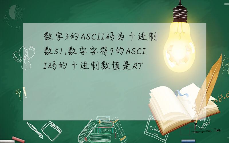 数字3的ASCII码为十进制数51,数字字符9的ASCII码的十进制数值是RT