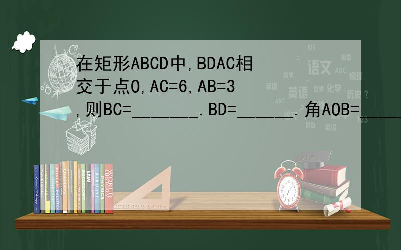 在矩形ABCD中,BDAC相交于点O,AC=6,AB=3,则BC=_______.BD=______.角AOB=_______矩形ABCD面积：_________在三角形ABC中,EF分别是ABBC边的中点,MN是AC的三等分点,EM,FN的延长线交于点D.求证AB平行CD