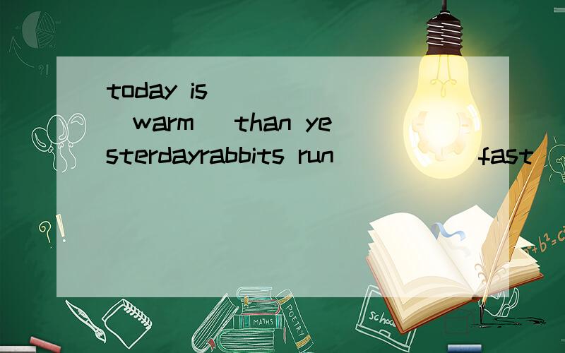 today is ____ (warm) than yesterdayrabbits run ___ ( fast) than turtlesthis book is the ___ (cheap) of all the bookstom is ___ (handsome) in the teambill is ___ (young) in his family