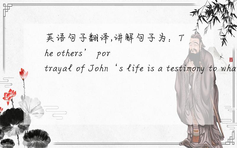 英语句子翻译,讲解句子为：The others’ portrayal of John‘s life is a testimony to what it means to be lifelong learners and to use that learning to inform and bring about change.我把我所理解的写下来,帮忙看看为什么这样