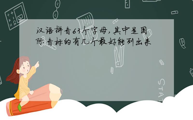 汉语拼音63个字母,其中是国际音标的有几个最好能列出来