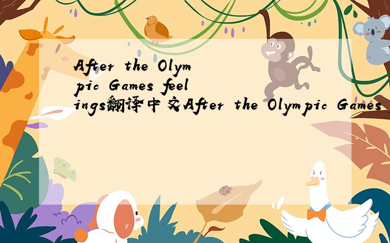 After the Olympic Games feelings翻译中文After the Olympic Games feelings Olympic Games is over, very flat, smooth, usually in the 16 days spent with the words of Roger on this end. We have the Beijing Olympic Games is a century that the Olympic G