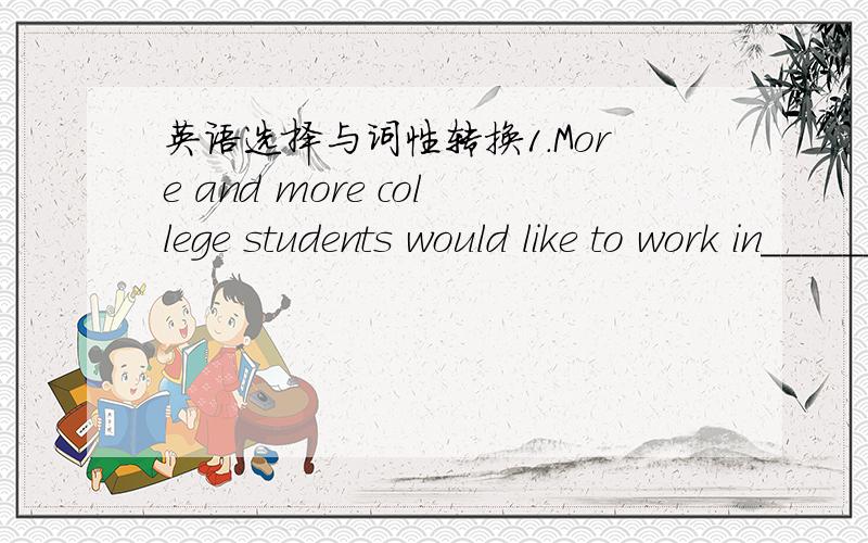 英语选择与词性转换1.More and more college students would like to work in______western part of China_______next year.A.a...the B.a...a C./...the D.the.../2.Many people like traveling during their holidays._______enjoy staying at home with the