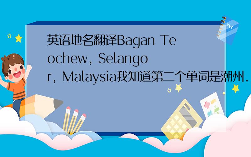 英语地名翻译Bagan Teochew, Selangor, Malaysia我知道第二个单词是潮州.