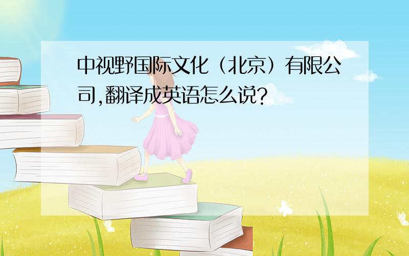 中视野国际文化（北京）有限公司,翻译成英语怎么说?