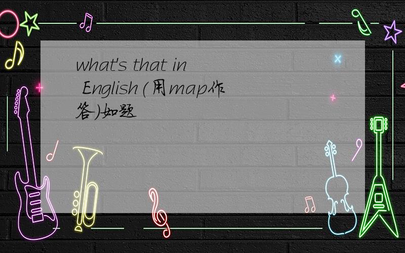 what's that in English(用map作答）如题
