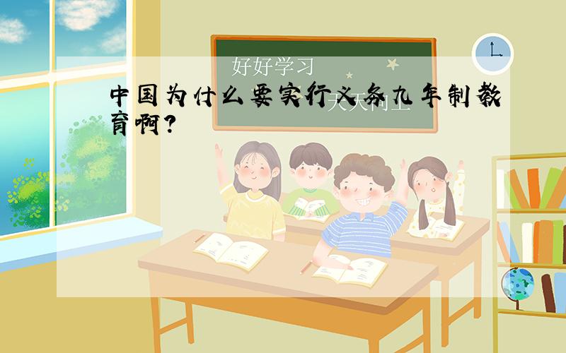 中国为什么要实行义务九年制教育啊?
