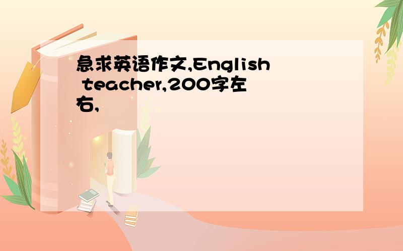 急求英语作文,English teacher,200字左右,