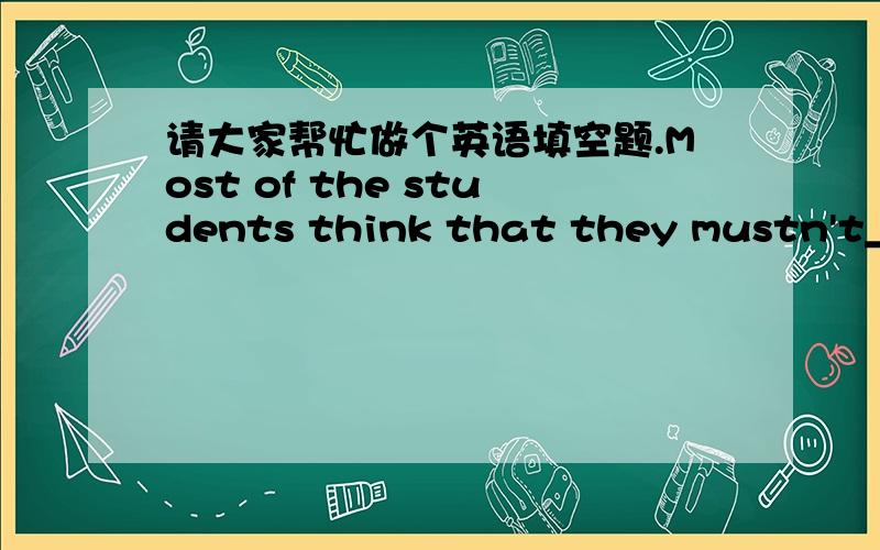 请大家帮忙做个英语填空题.Most of the students think that they mustn't_____too much homework.A.give     B.be given       C.given        D.be give