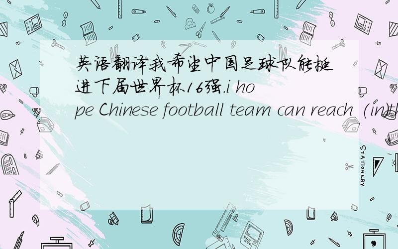 英语翻译我希望中国足球队能挺进下届世界杯16强.i hope Chinese football team can reach (in)the Top 16 in the next World Cup.（帮忙修改）