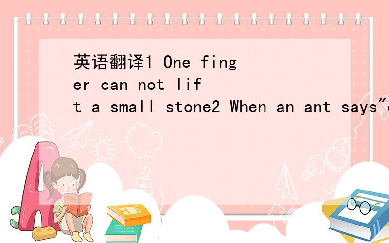 英语翻译1 One finger can not lift a small stone2 When an ant says